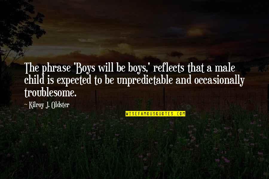 Boys Growing Quotes By Kilroy J. Oldster: The phrase 'Boys will be boys,' reflects that