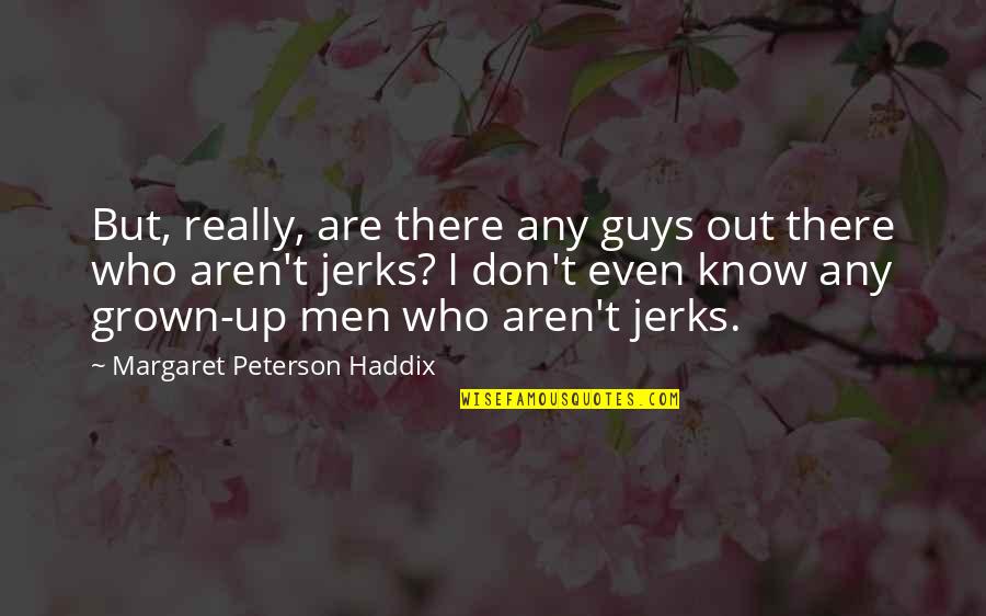 Boys Growing Quotes By Margaret Peterson Haddix: But, really, are there any guys out there