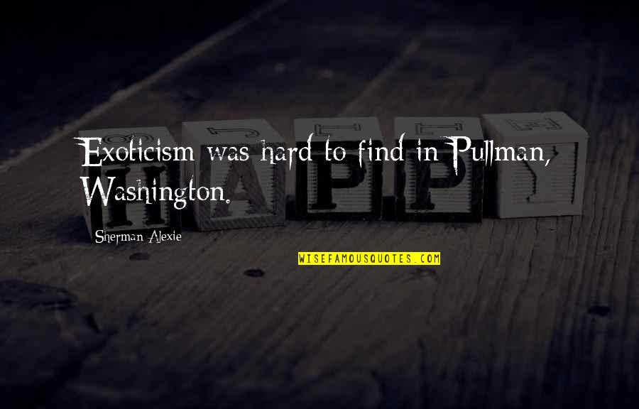 Boys Of Winter Quotes By Sherman Alexie: Exoticism was hard to find in Pullman, Washington. Boys Of Winter Quotes By Sherman Alexie: Exoticism was hard to find in Pullman, Washington.