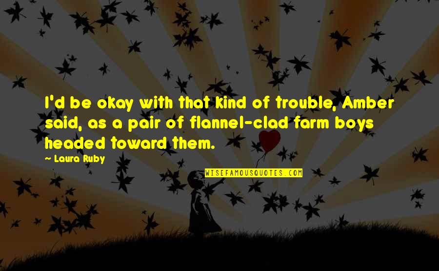 Boys Quotes By Laura Ruby: I'd be okay with that kind of trouble,