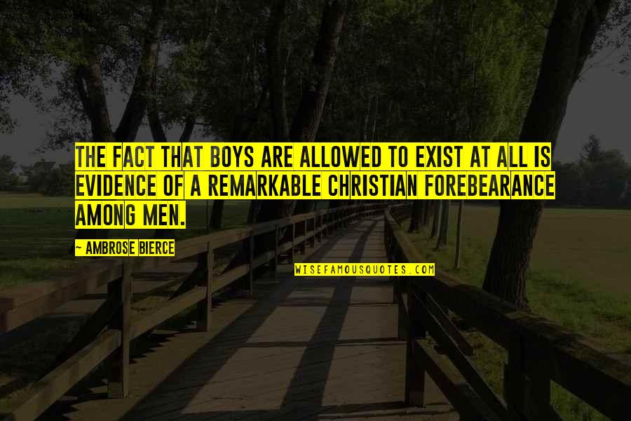 Boys To Men Quotes By Ambrose Bierce: The fact that boys are allowed to exist Boys To Men Quotes By Ambrose Bierce: The fact that boys are allowed to exist