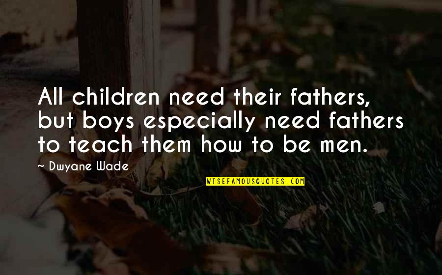 Boys To Men Quotes By Dwyane Wade: All children need their fathers, but boys especially Boys To Men Quotes By Dwyane Wade: All children need their fathers, but boys especially