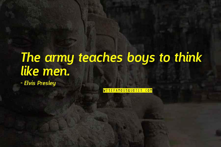 Boys To Men Quotes By Elvis Presley: The army teaches boys to think like men. Boys To Men Quotes By Elvis Presley: The army teaches boys to think like men.