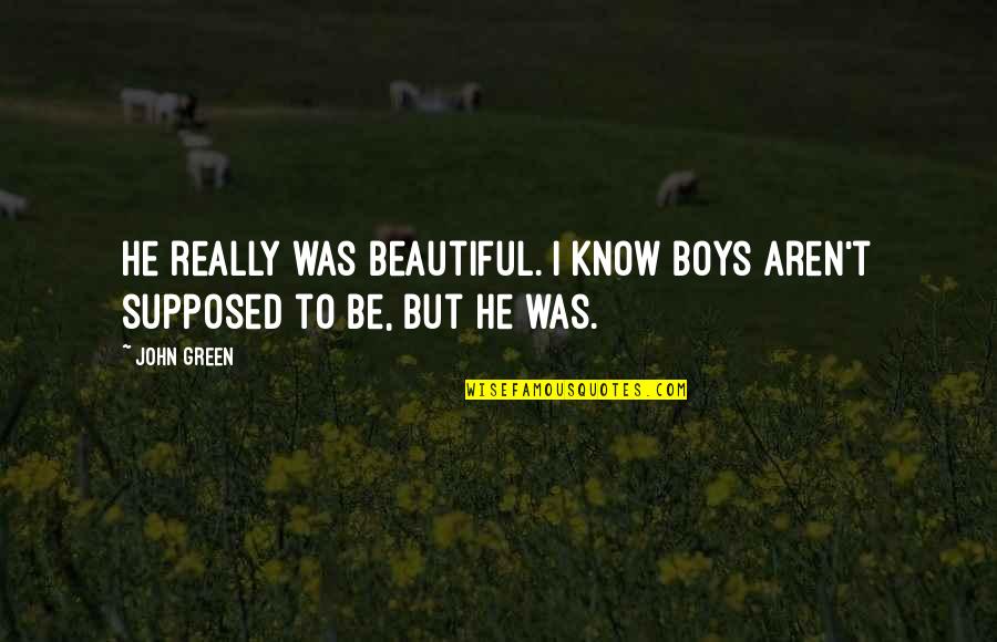 Boys To Men Quotes By John Green: He really was beautiful. I know boys aren't