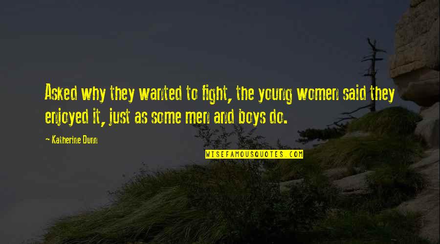 Boys To Men Quotes By Katherine Dunn: Asked why they wanted to fight, the young Boys To Men Quotes By Katherine Dunn: Asked why they wanted to fight, the young
