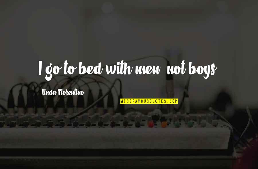 Boys To Men Quotes By Linda Fiorentino: I go to bed with men, not boys. Boys To Men Quotes By Linda Fiorentino: I go to bed with men, not boys.