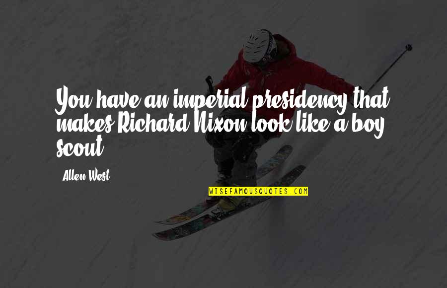 Boys You Like Quotes By Allen West: You have an imperial presidency that makes Richard