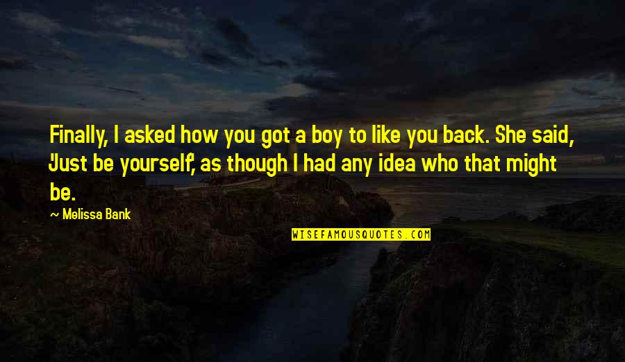 Boys You Like Quotes By Melissa Bank: Finally, I asked how you got a boy Boys You Like Quotes By Melissa Bank: Finally, I asked how you got a boy