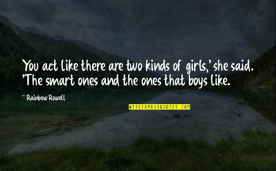 Boys You Like Quotes By Rainbow Rowell: You act like there are two kinds of Boys You Like Quotes By Rainbow Rowell: You act like there are two kinds of