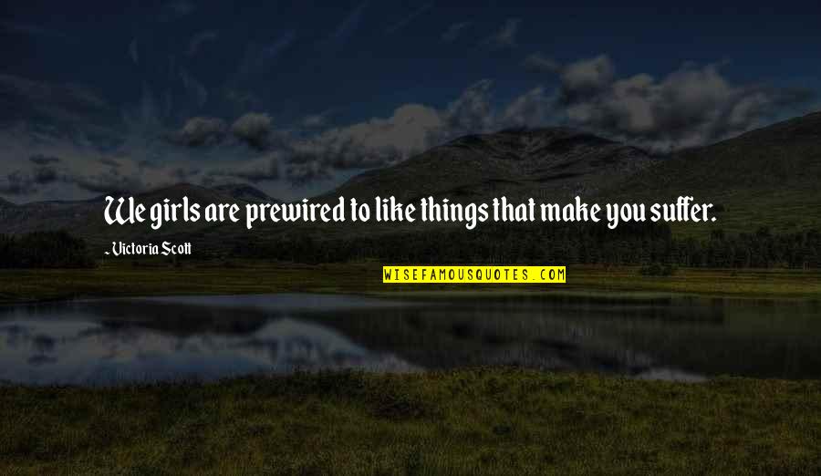 Boys You Like Quotes By Victoria Scott: We girls are prewired to like things that Boys You Like Quotes By Victoria Scott: We girls are prewired to like things that