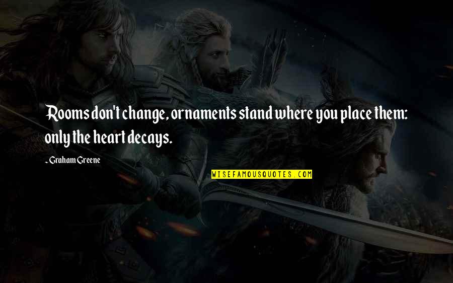 Boyse Quotes By Graham Greene: Rooms don't change, ornaments stand where you place