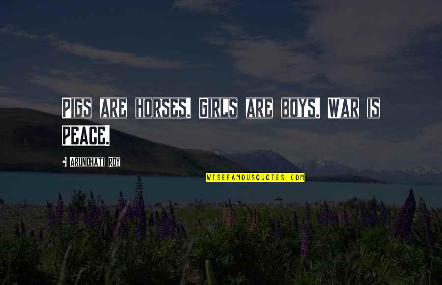 Boys'll Quotes By Arundhati Roy: Pigs are horses. Girls are boys. War is