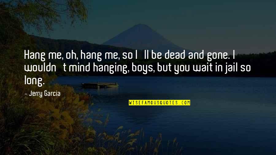 Boys'll Quotes By Jerry Garcia: Hang me, oh, hang me, so I'll be