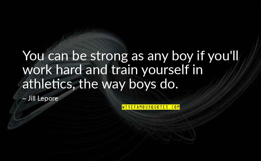 Boys'll Quotes By Jill Lepore: You can be strong as any boy if