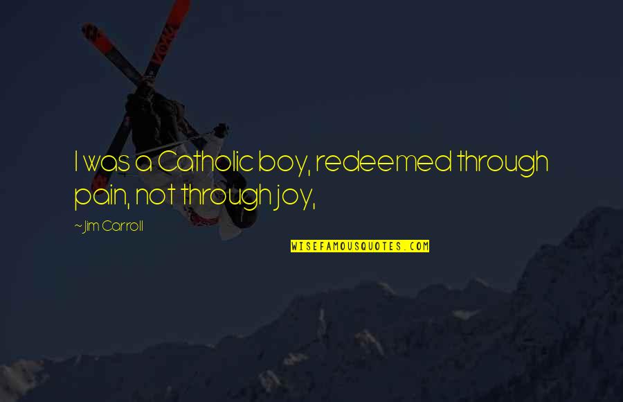 Boys'll Quotes By Jim Carroll: I was a Catholic boy, redeemed through pain,