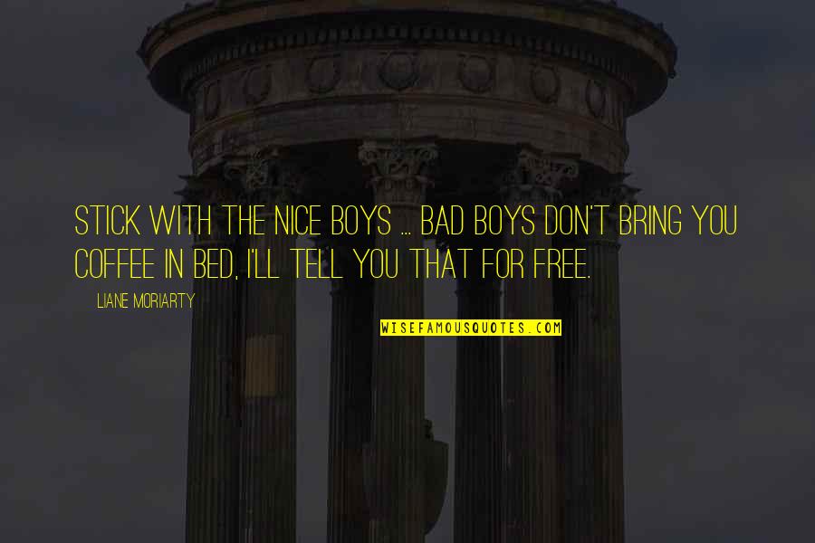 Boys'll Quotes By Liane Moriarty: Stick with the nice boys ... bad boys