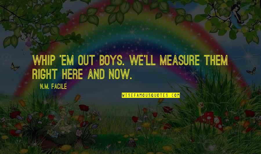 Boys'll Quotes By N.M. Facile: Whip 'em out boys. We'll measure them right