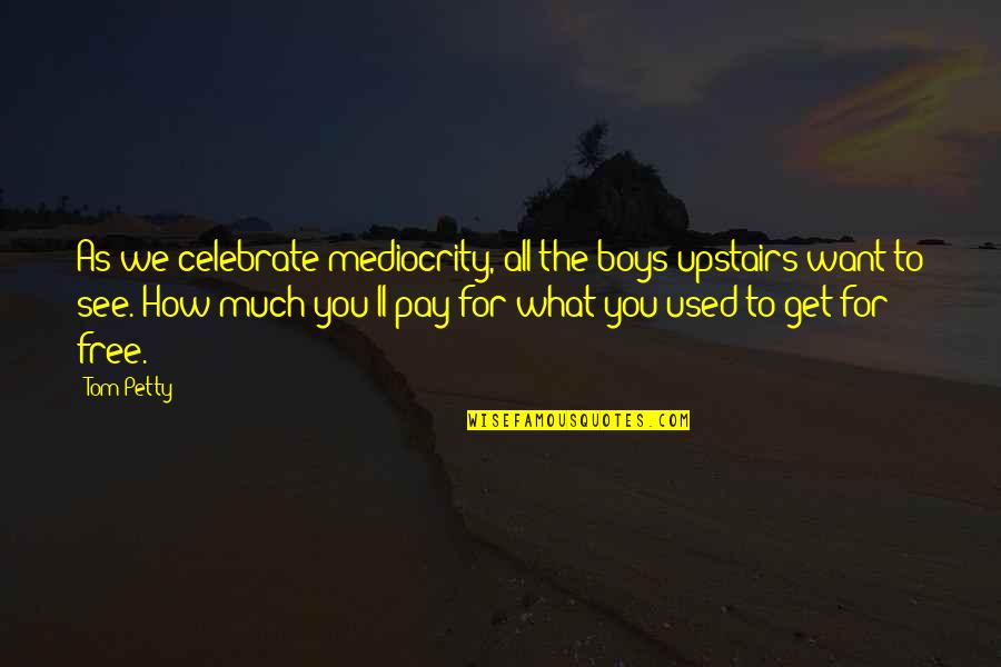 Boys'll Quotes By Tom Petty: As we celebrate mediocrity, all the boys upstairs