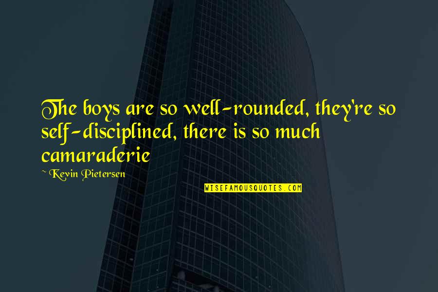 Boys're Quotes By Kevin Pietersen: The boys are so well-rounded, they're so self-disciplined,