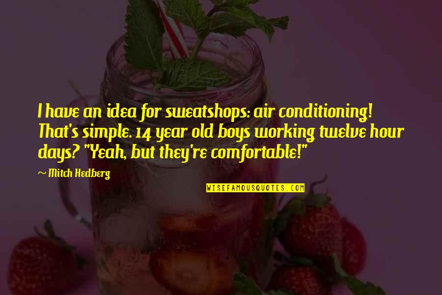 Boys're Quotes By Mitch Hedberg: I have an idea for sweatshops: air conditioning!