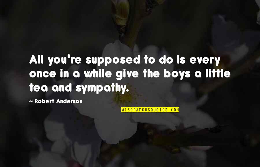 Boys're Quotes By Robert Anderson: All you're supposed to do is every once