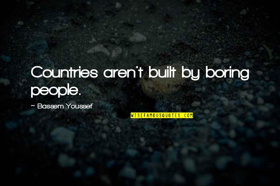 Boysweb Quotes By Bassem Youssef: Countries aren't built by boring people.