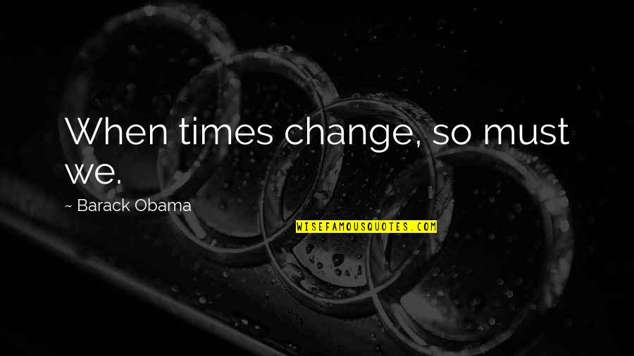 Boytoy Forum Quotes By Barack Obama: When times change, so must we. Boytoy Forum Quotes By Barack Obama: When times change, so must we.