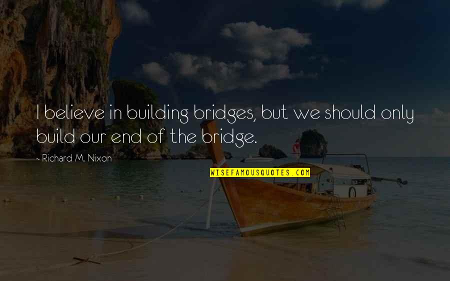 Boyuna Asilan Quotes By Richard M. Nixon: I believe in building bridges, but we should