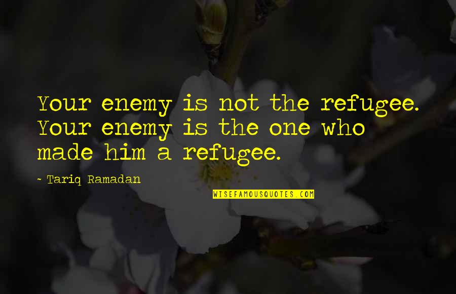 Boyuna Baglanan Quotes By Tariq Ramadan: Your enemy is not the refugee. Your enemy