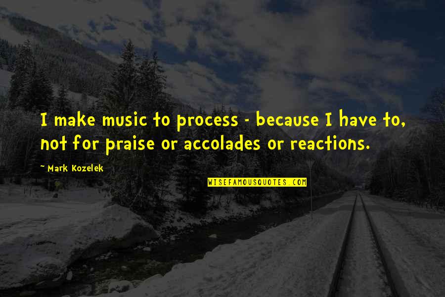 Boyundan Emmek Quotes By Mark Kozelek: I make music to process - because I Boyundan Emmek Quotes By Mark Kozelek: I make music to process - because I
