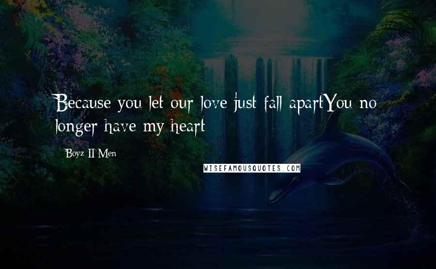 Boyz II Men quotes: Because you let our love just fall apartYou no longer have my heart