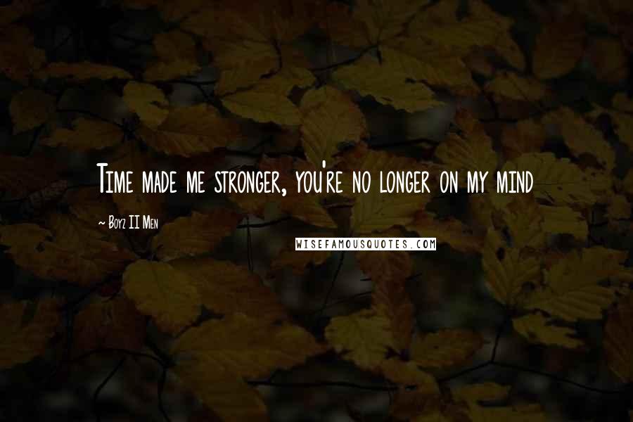 Boyz II Men quotes: Time made me stronger, you're no longer on my mind