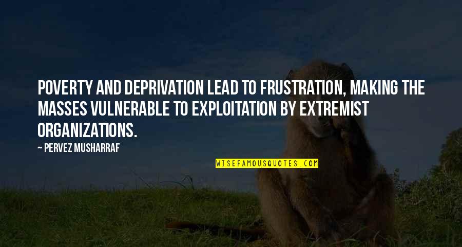 Boyz N The Hood Quotes By Pervez Musharraf: Poverty and deprivation lead to frustration, making the