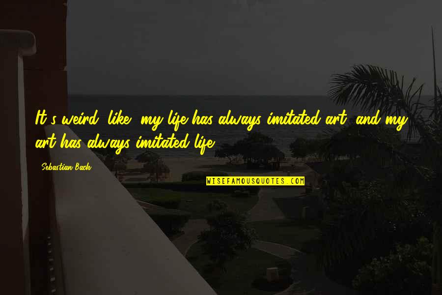 Boyzone Quotes By Sebastian Bach: It's weird, like, my life has always imitated Boyzone Quotes By Sebastian Bach: It's weird, like, my life has always imitated
