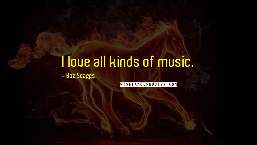 Boz Scaggs quotes: I love all kinds of music.
