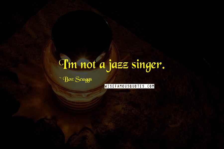 Boz Scaggs quotes: I'm not a jazz singer.