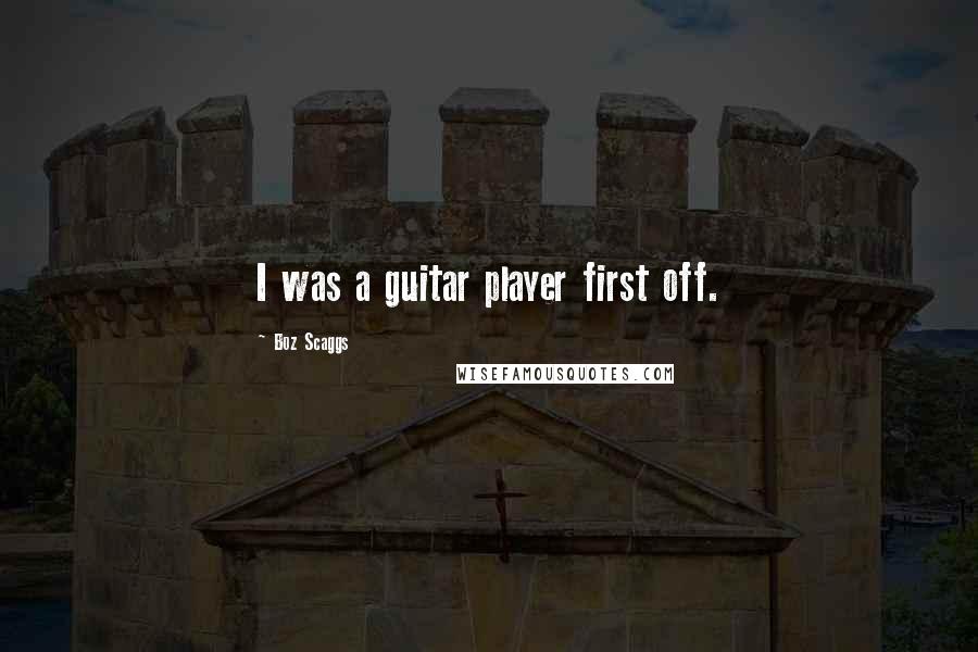 Boz Scaggs quotes: I was a guitar player first off.