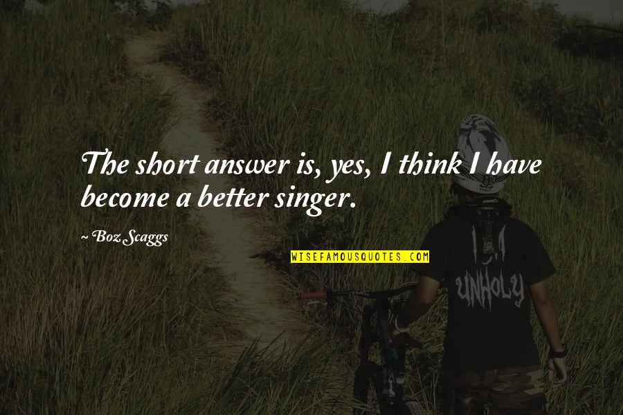 Boz Scaggs Quotes By Boz Scaggs: The short answer is, yes, I think I