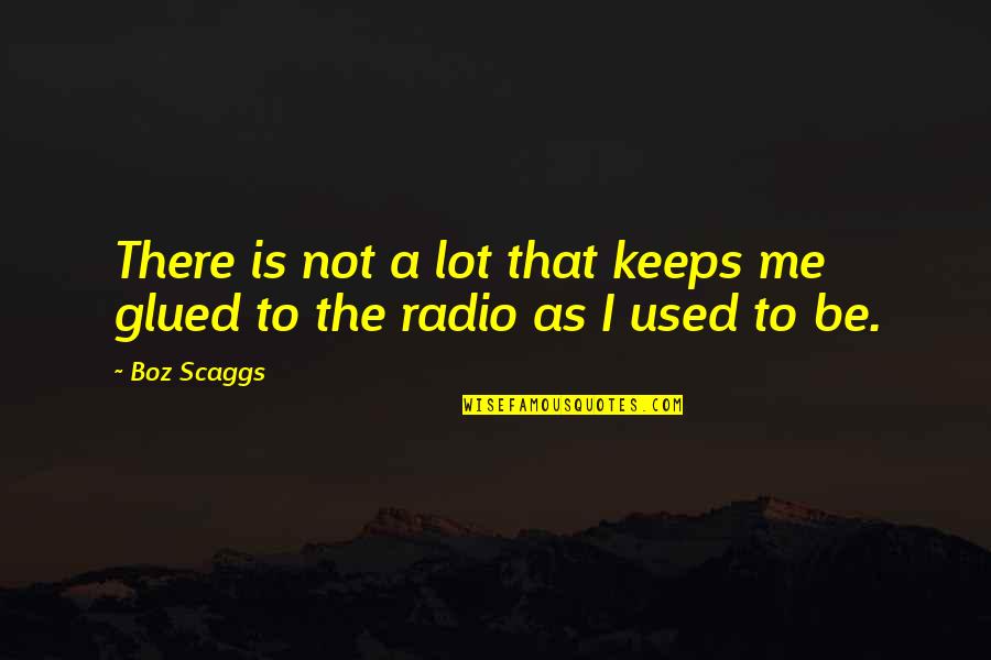 Boz Scaggs Quotes By Boz Scaggs: There is not a lot that keeps me