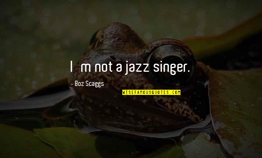 Boz Scaggs Quotes By Boz Scaggs: I'm not a jazz singer.