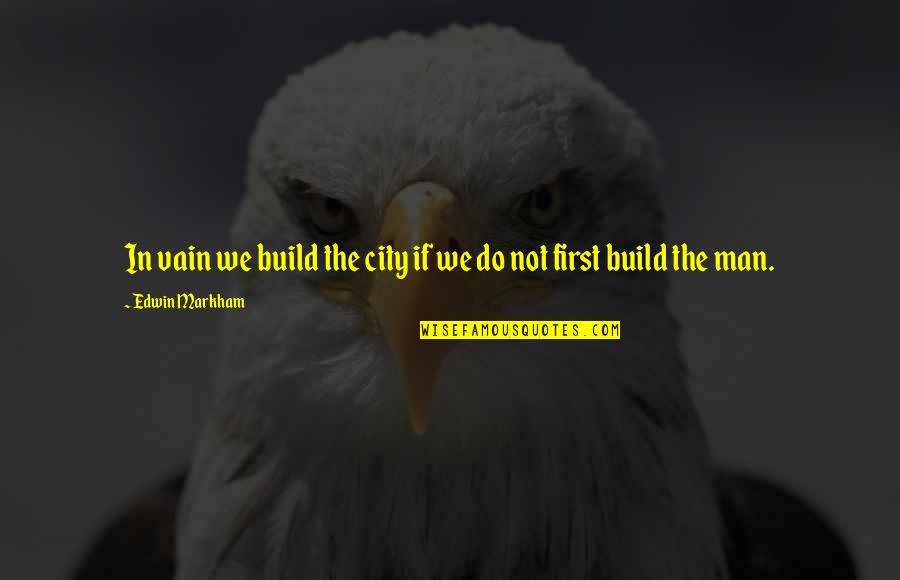 Bozador Quotes By Edwin Markham: In vain we build the city if we