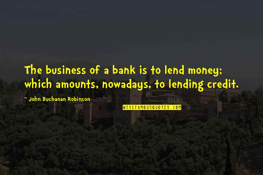 Bozador Quotes By John Buchanan Robinson: The business of a bank is to lend