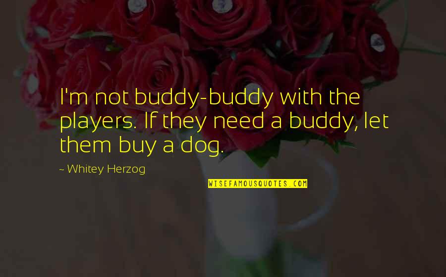 Bozdechova 344 2 Quotes By Whitey Herzog: I'm not buddy-buddy with the players. If they