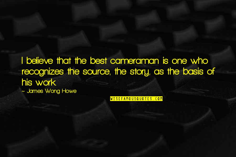 Bozek Market Quotes By James Wong Howe: I believe that the best cameraman is one