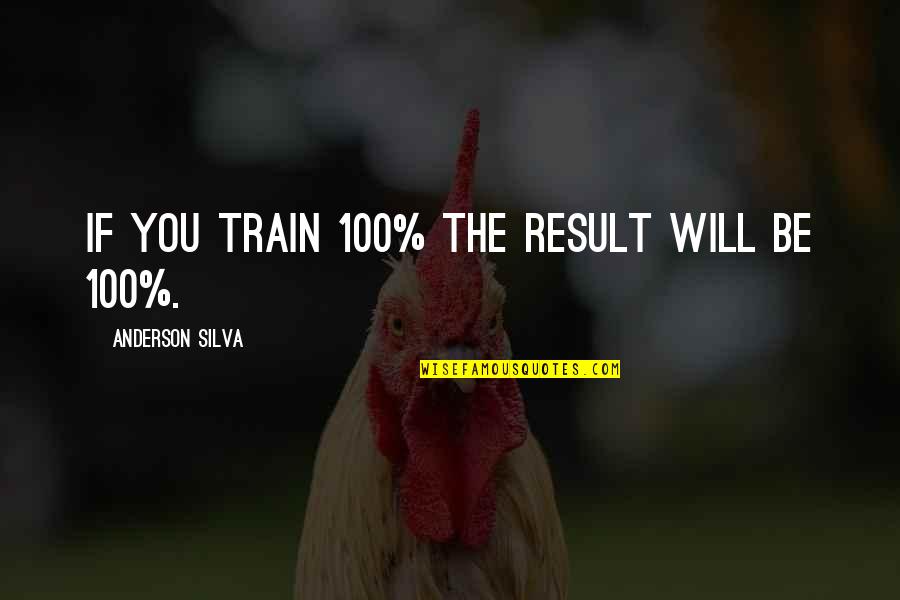 Bozell Bridle Quotes By Anderson Silva: If you train 100% the result will be Bozell Bridle Quotes By Anderson Silva: If you train 100% the result will be