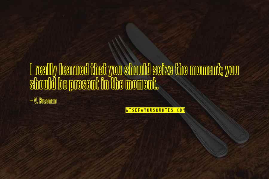 Bozeman Quotes By V. Bozeman: I really learned that you should seize the Bozeman Quotes By V. Bozeman: I really learned that you should seize the