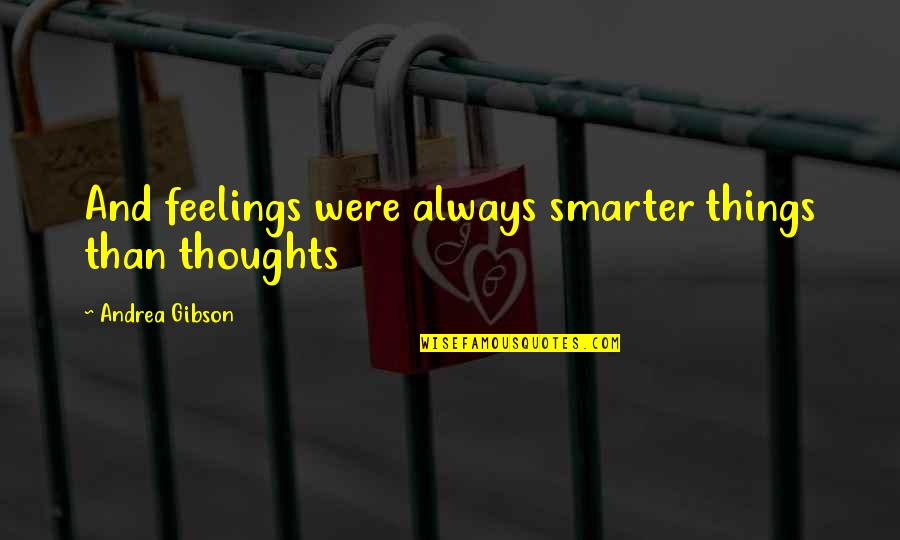 Bozeman Reaction Quotes By Andrea Gibson: And feelings were always smarter things than thoughts