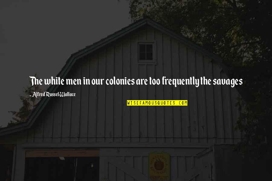 Bozidar Delic Quotes By Alfred Russel Wallace: The white men in our colonies are too Bozidar Delic Quotes By Alfred Russel Wallace: The white men in our colonies are too