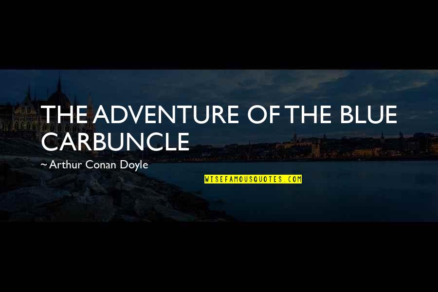 Bozidarka Vidakovic Melemi Quotes By Arthur Conan Doyle: THE ADVENTURE OF THE BLUE CARBUNCLE