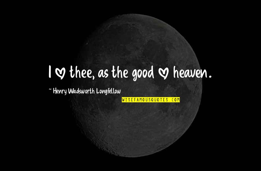 Bozik Sliki Quotes By Henry Wadsworth Longfellow: I love thee, as the good love heaven.